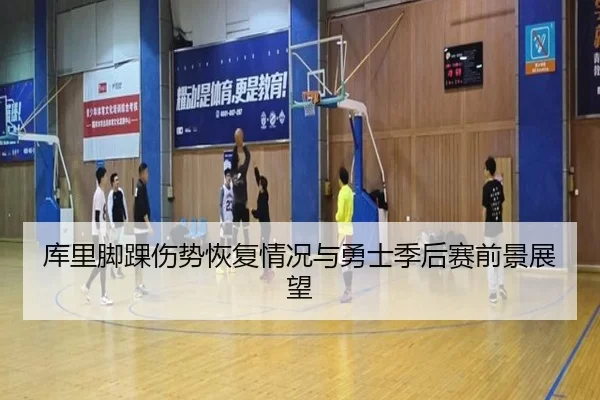 库里脚踝伤势恢复情况与勇士季后赛前景展望