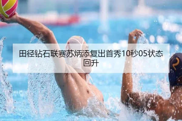 田径钻石联赛苏炳添复出首秀10秒05状态回升