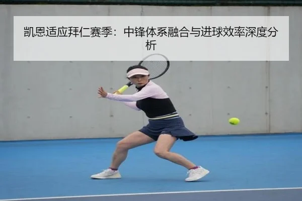 凯恩适应拜仁赛季：中锋体系融合与进球效率深度分析