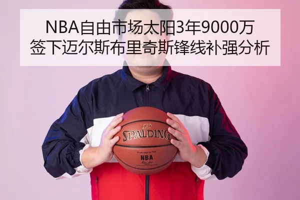 NBA自由市场太阳3年9000万签下迈尔斯布里奇斯锋线补强分析