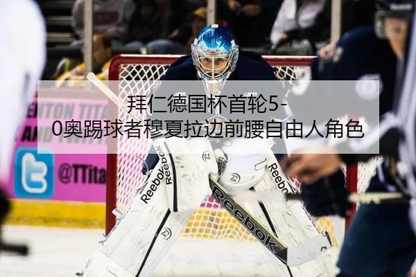 拜仁德国杯首轮5-0奥踢球者穆夏拉边前腰自由人角色