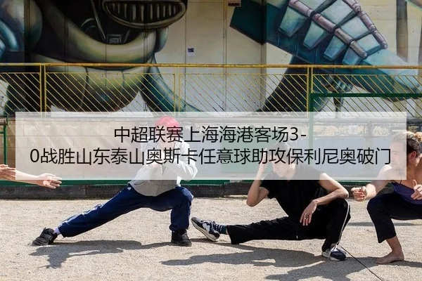 中超联赛上海海港客场3-0战胜山东泰山奥斯卡任意球助攻保利尼奥破门