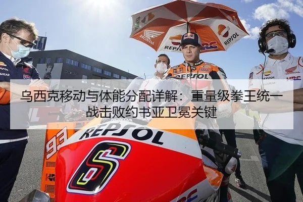 乌西克移动与体能分配详解：重量级拳王统一战击败约书亚卫冕关键