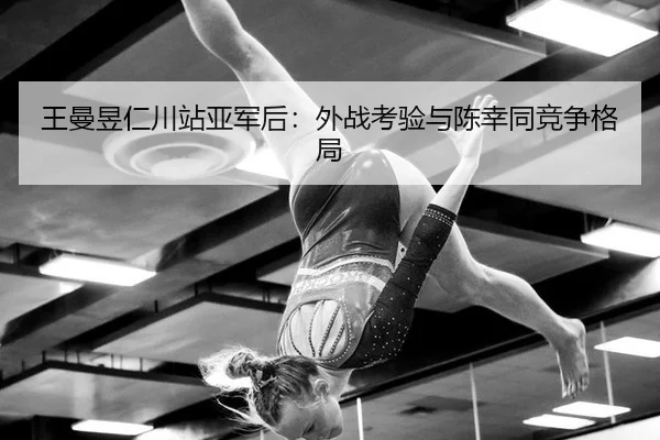 王曼昱仁川站亚军后：外战考验与陈幸同竞争格局